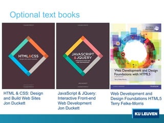 Optional text books
HTML & CSS: Design
and Build Web Sites
Jon Duckett
JavaScript & JQuery:
Interactive Front-end
Web Development
Jon Duckett
Web Development and
Design Foundations HTML5
Terry Felke-Morris
 