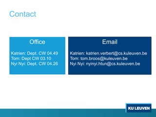 Contact
Office
Katrien: Dept. CW 04.49
Tom: Dept CW 03.10
Nyi Nyi: Dept. CW 04.26
Email
Katrien: katrien.verbert@cs.kuleuven.be
Tom: tom.broos@kuleuven.be
Nyi Nyi: nyinyi.htun@cs.kuleuven.be
 