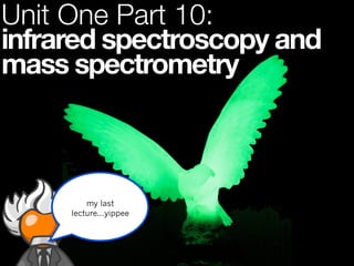 Unit One Part 10:
infrared spectroscopy and
mass spectrometry



         my last
     lecture...yippee
 