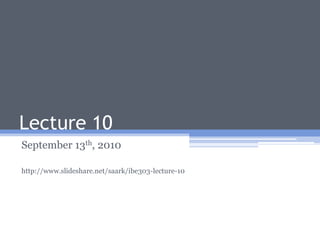 Lecture 10 September 13th, 2010 http://www.slideshare.net/saark/ibe303-lecture-10 
