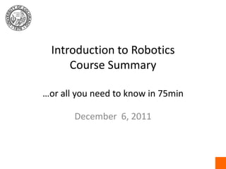 Introduction to RoboticsCourse Summary…or all you need to know in 75min December  6, 2011 