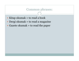 Common phrases:

  Kitap okumak = to read a book
  Dergi okumak = to read a magazine
  Gazete okumak = to read the paper
 