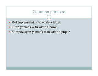 Common phrases:

  Mektup yazmak = to write a letter
  Kitap yazmak = to write a book
  Kompozisyon yazmak = to write a paper
 
