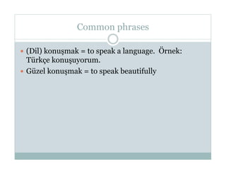 Common phrases

  (Dil) konuşmak = to speak a language. Örnek:
   Türkçe konuşuyorum.
  Güzel konuşmak = to speak beautifully
 
