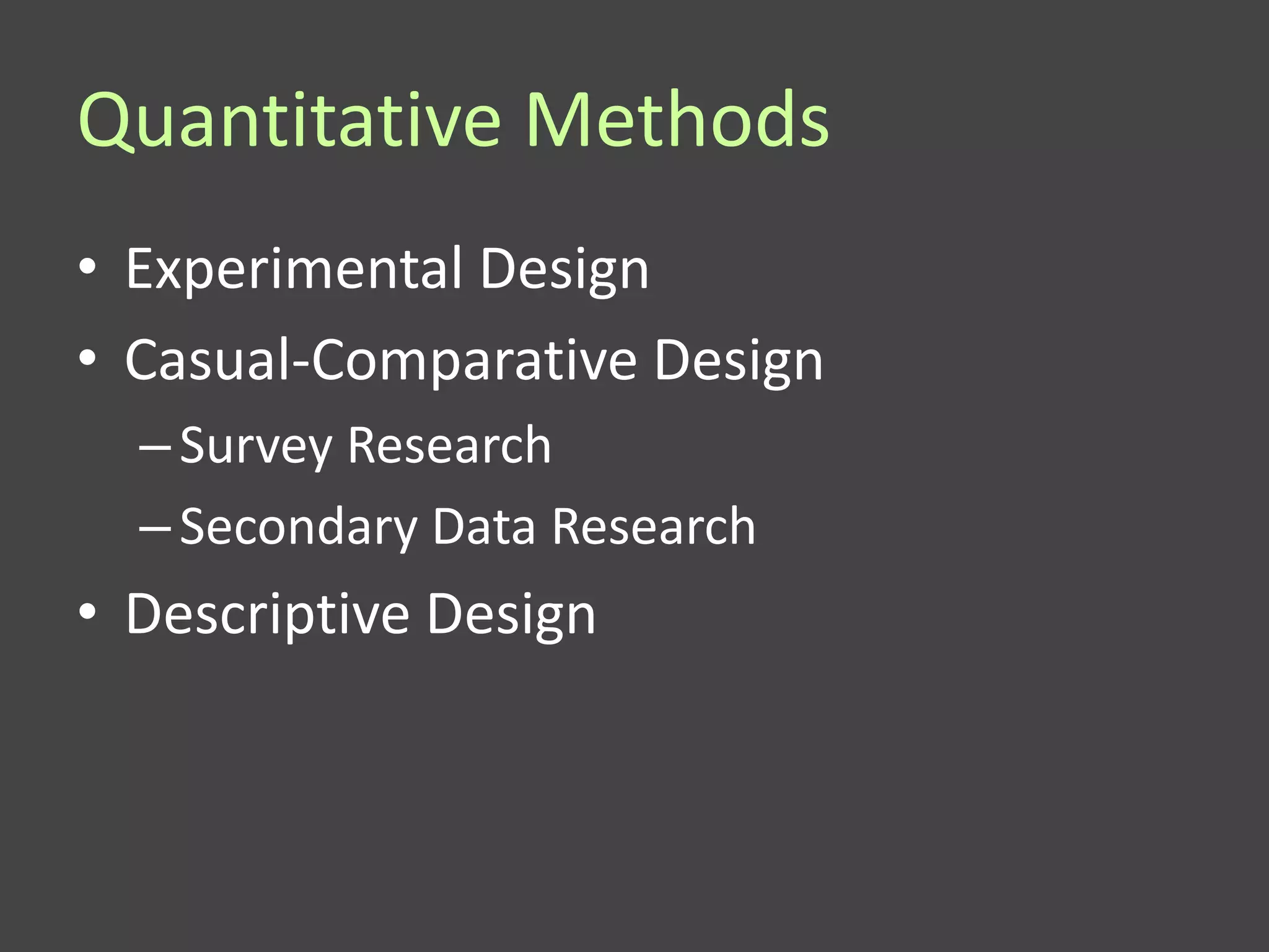 Quantitative Methods
• Experimental Design
• Casual-Comparative Design
  – Survey Research
  – Secondary Data Research
• Descriptive Design
 