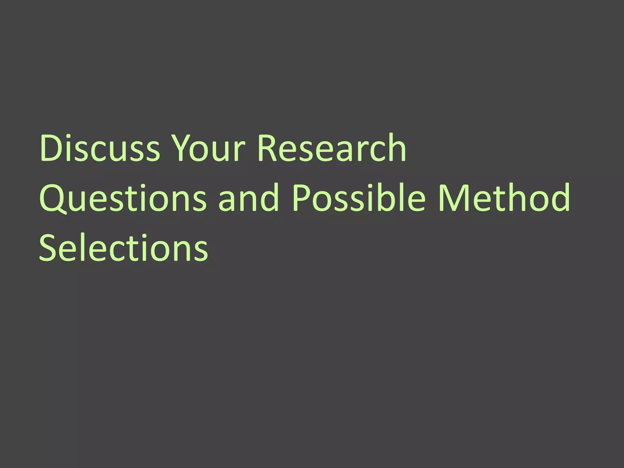 Discuss Your Research
Questions and Possible Method
Selections
 