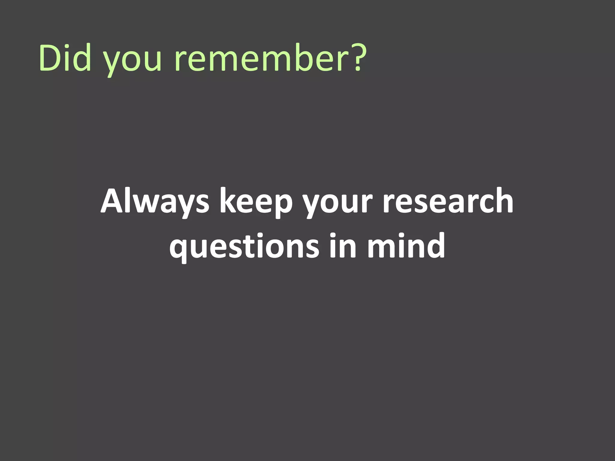 Did you remember?


   Always keep your research
       questions in mind
 