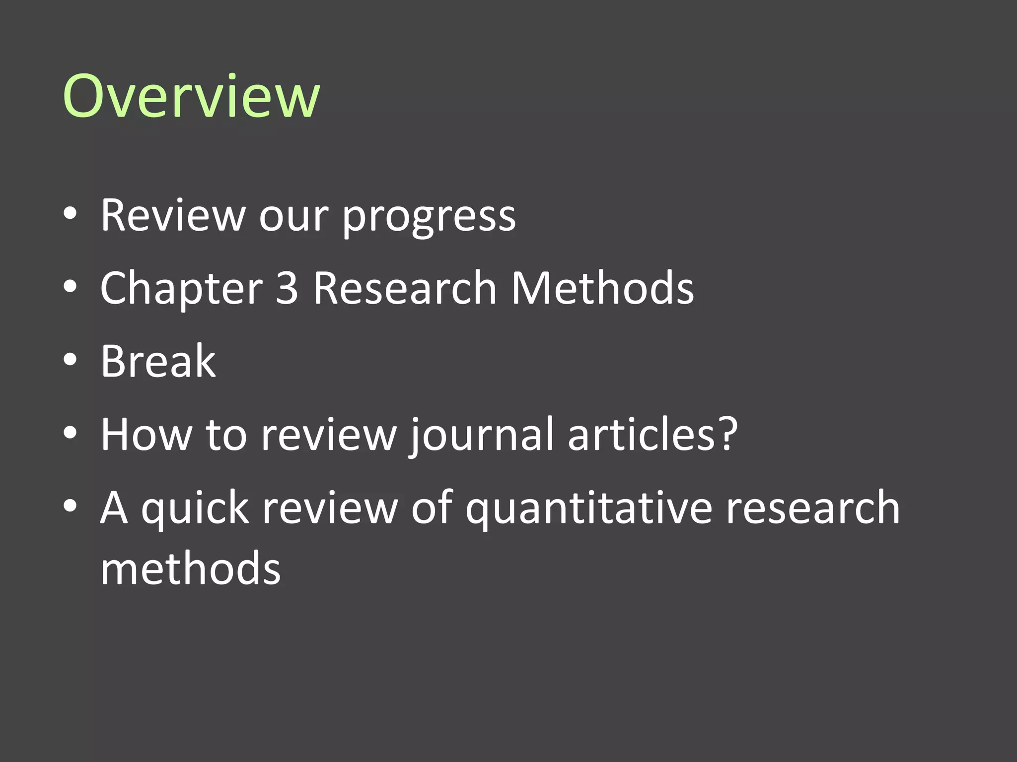 Overview
•   Review our progress
•   Chapter 3 Research Methods
•   Break
•   How to review journal articles?
•   A quick review of quantitative research
    methods
 