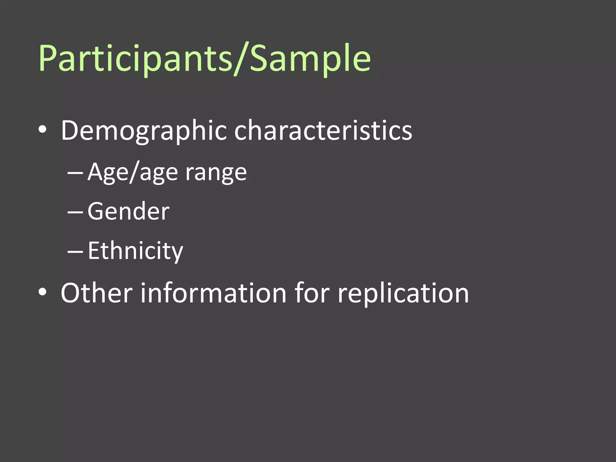 Participants/Sample
• Demographic characteristics
  – Age/age range
  – Gender
  – Ethnicity
• Other information for replication
 