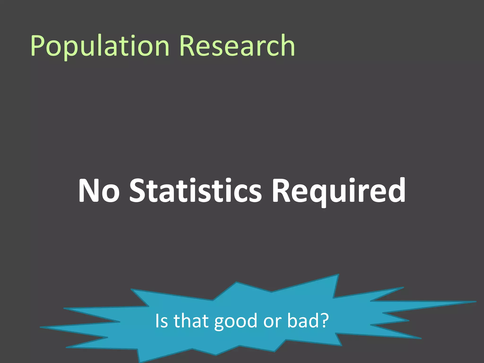 Population Research



   No Statistics Required


        Is that good or bad?
 