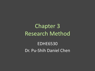 Chapter 3
Research Method
       EDHE6530
Dr. Pu-Shih Daniel Chen
 