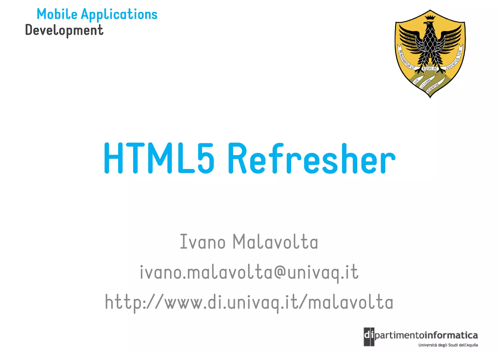 HTML5 Refresher
         Ivano Malavolta
    ivano.malavolta@univaq.it
http://www.di.univaq.it/malavolta
 