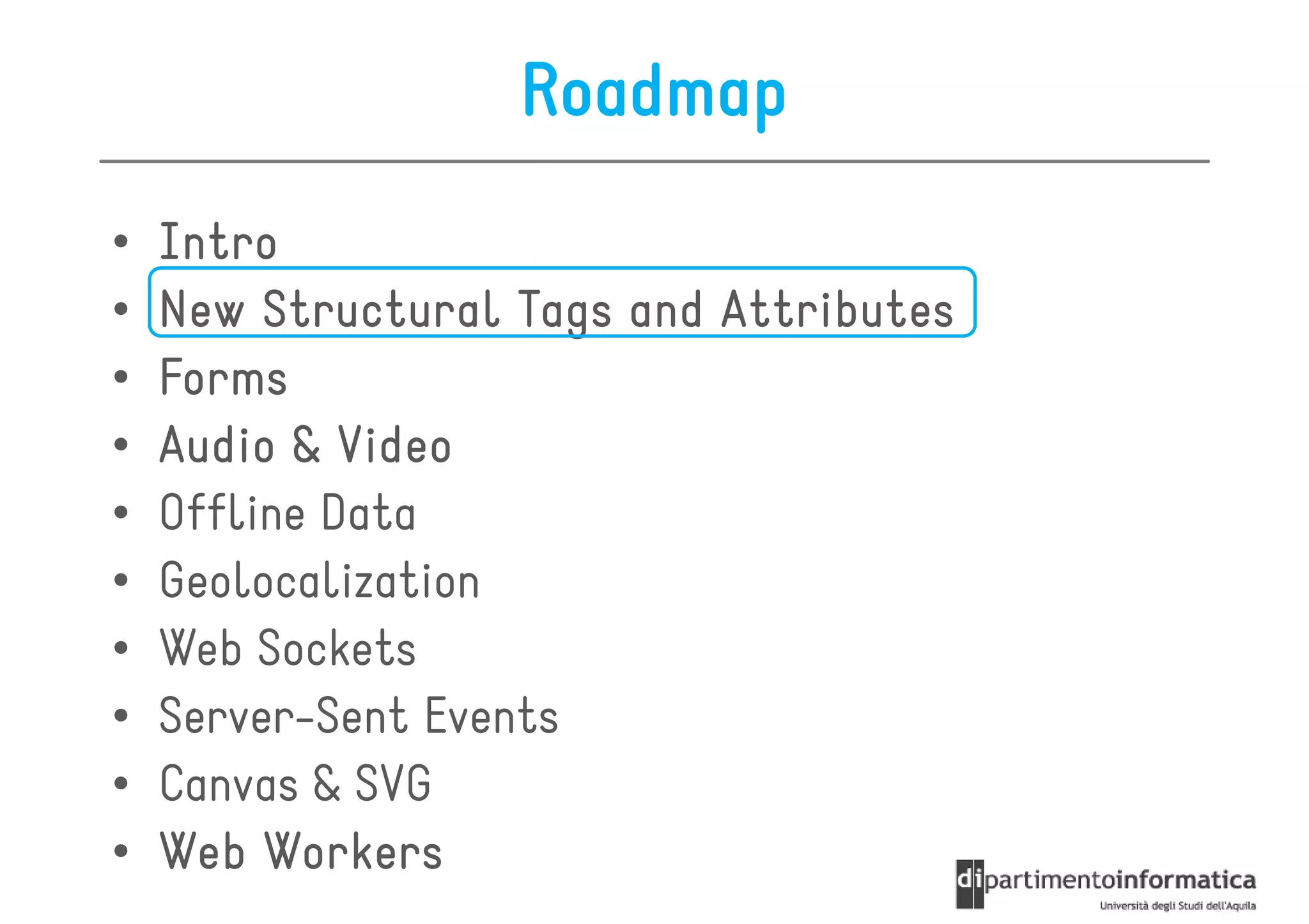 Roadmap
•   Intro
•   New Structural Tags and Attributes
•   Forms
•   Audio & Video
•   Offline Data
•   Geolocalization
•   Web Sockets
•   Server-Sent Events
•   Canvas & SVG
•   Web Workers
 