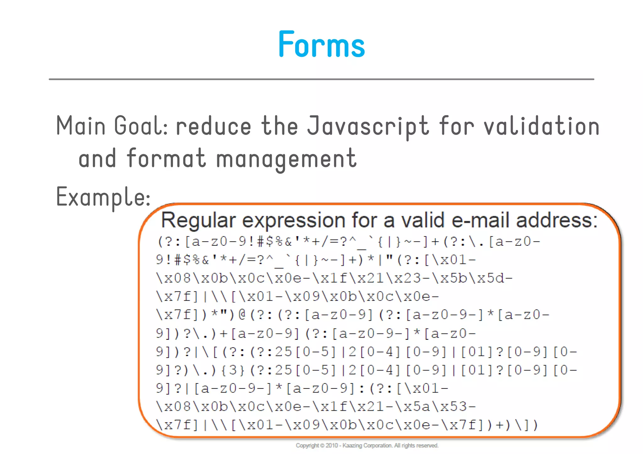 Forms

Main Goal: reduce the Javascript for validation
  and format management
Example:
 