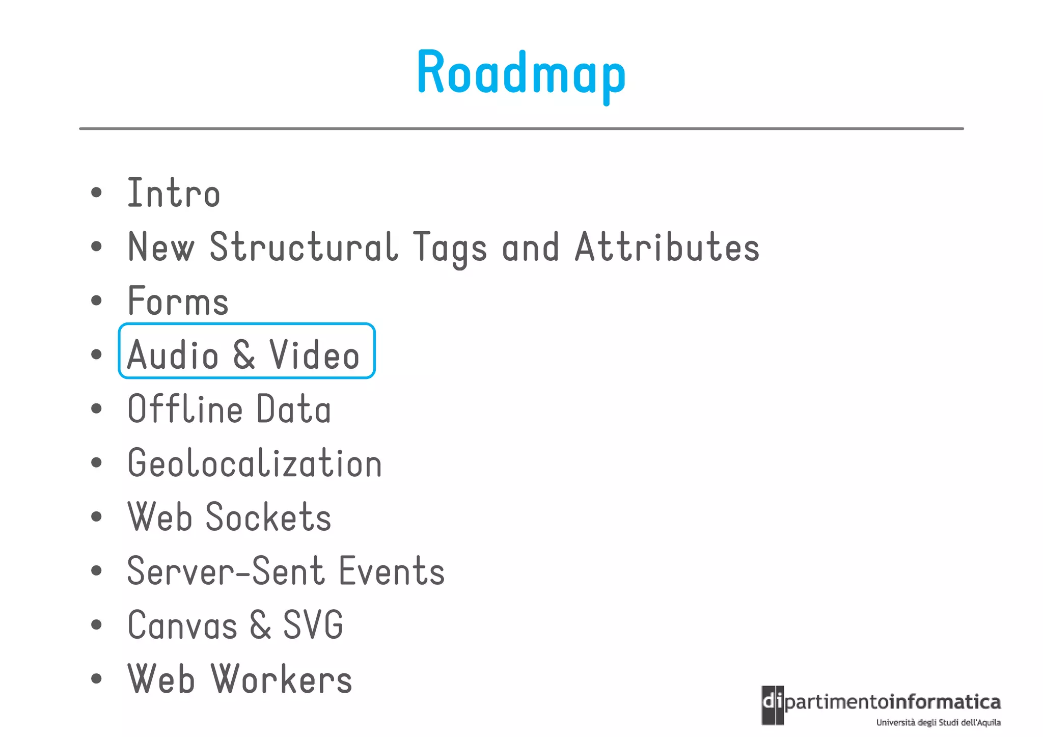 Roadmap
•   Intro
•   New Structural Tags and Attributes
•   Forms
•   Audio & Video
•   Offline Data
•   Geolocalization
•   Web Sockets
•   Server-Sent Events
•   Canvas & SVG
•   Web Workers
 