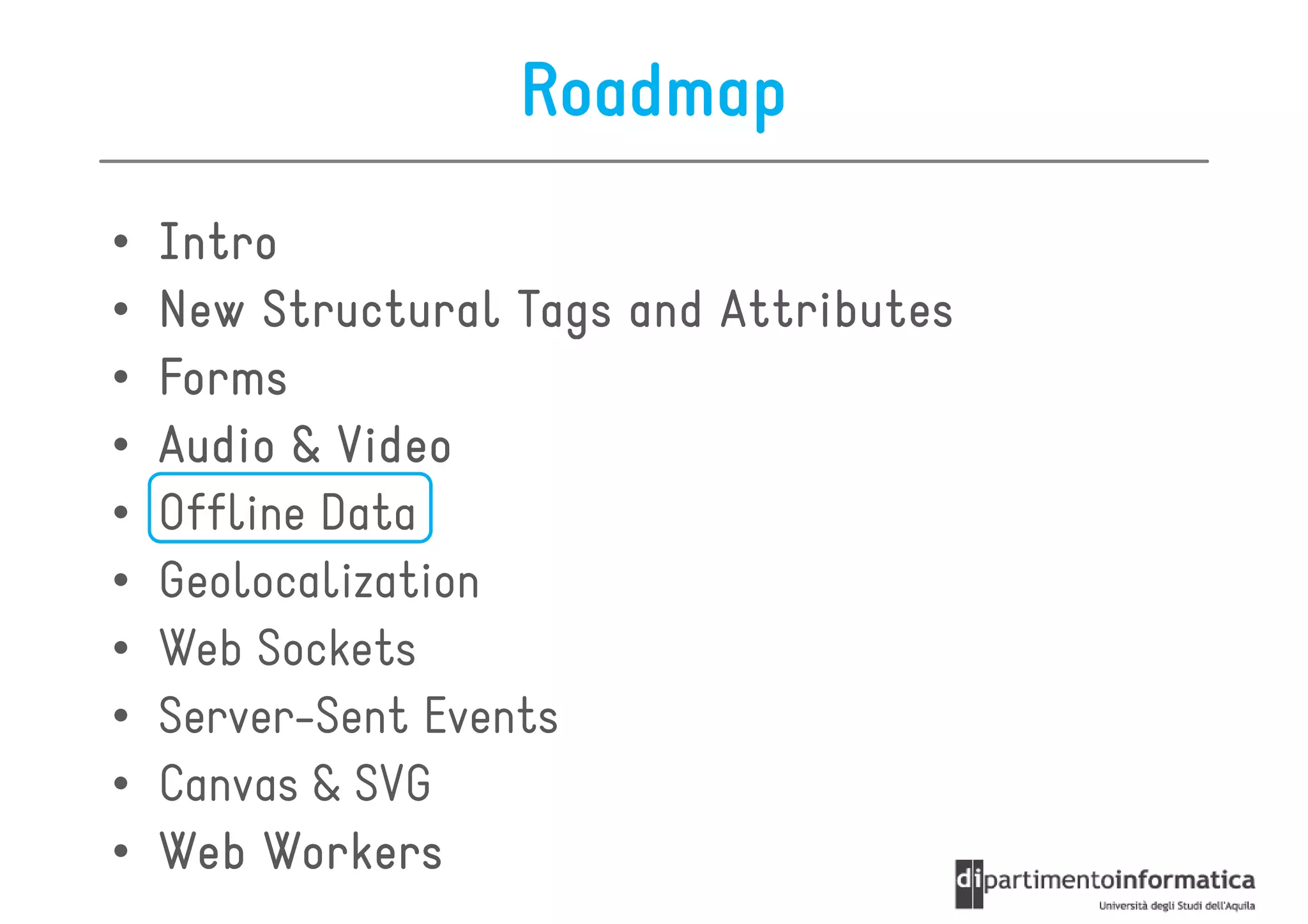 Roadmap
•   Intro
•   New Structural Tags and Attributes
•   Forms
•   Audio & Video
•   Offline Data
•   Geolocalization
•   Web Sockets
•   Server-Sent Events
•   Canvas & SVG
•   Web Workers
 