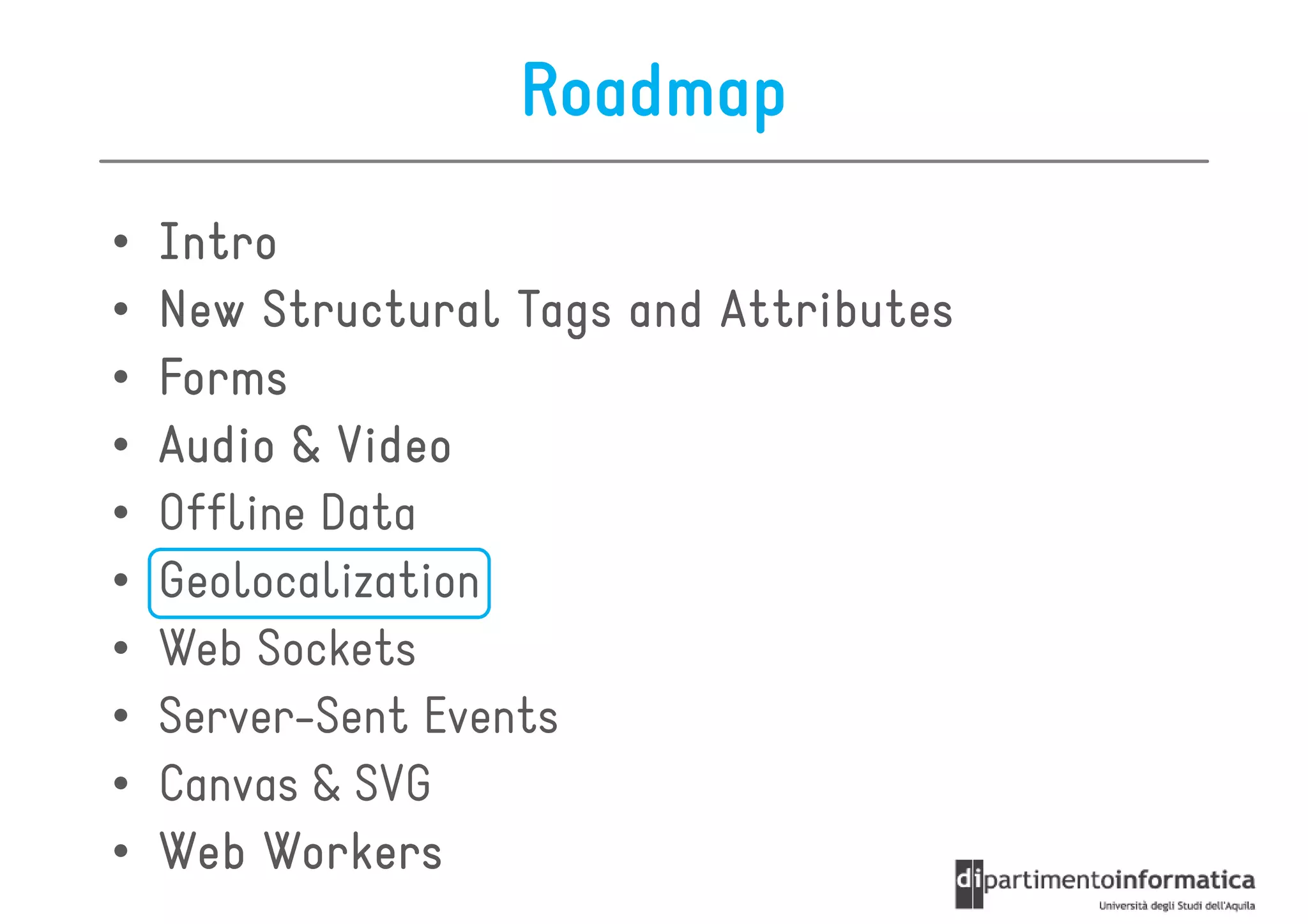 Roadmap
•   Intro
•   New Structural Tags and Attributes
•   Forms
•   Audio & Video
•   Offline Data
•   Geolocalization
•   Web Sockets
•   Server-Sent Events
•   Canvas & SVG
•   Web Workers
 