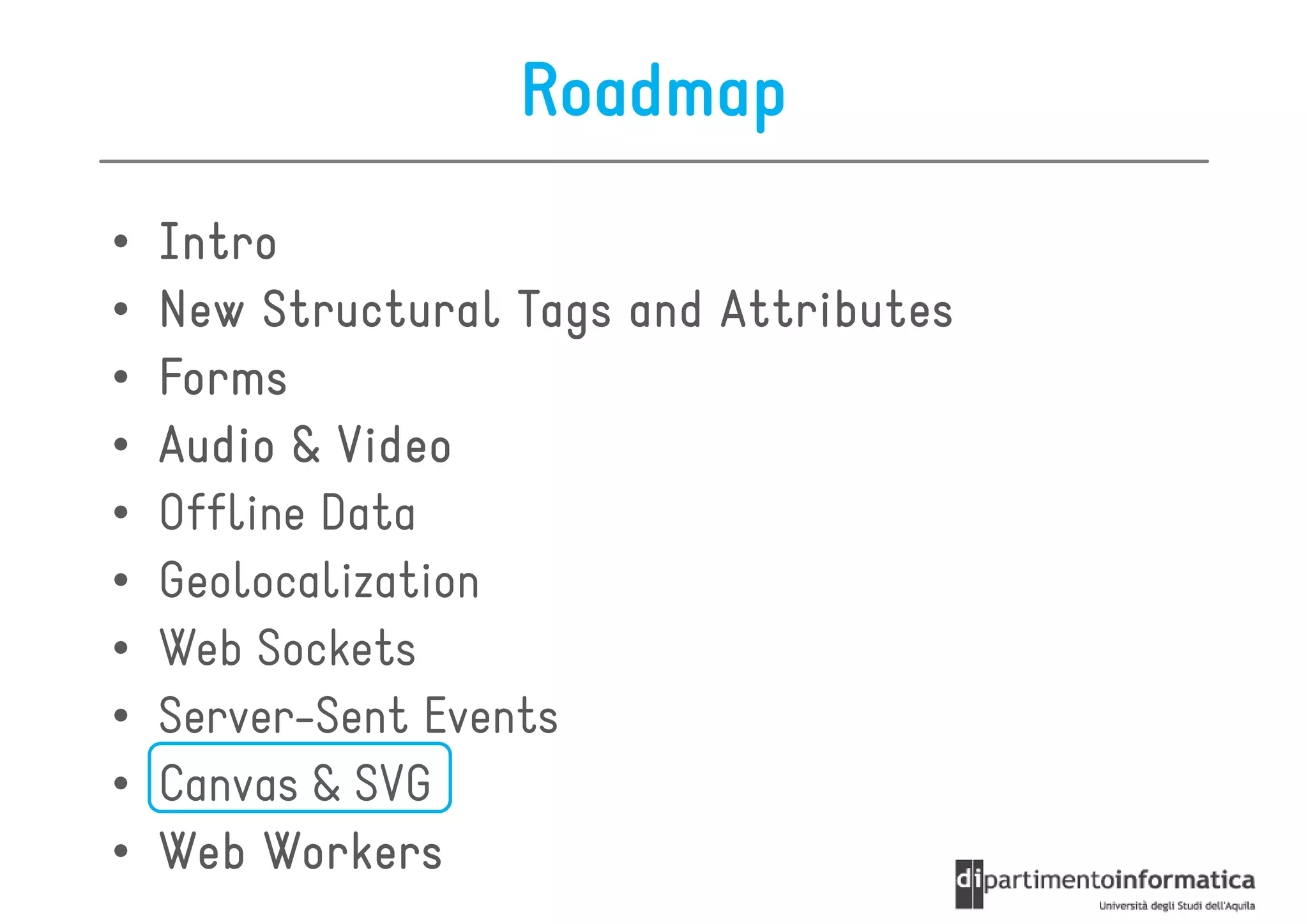Roadmap
•   Intro
•   New Structural Tags and Attributes
•   Forms
•   Audio & Video
•   Offline Data
•   Geolocalization
•   Web Sockets
•   Server-Sent Events
•   Canvas & SVG
•   Web Workers
 