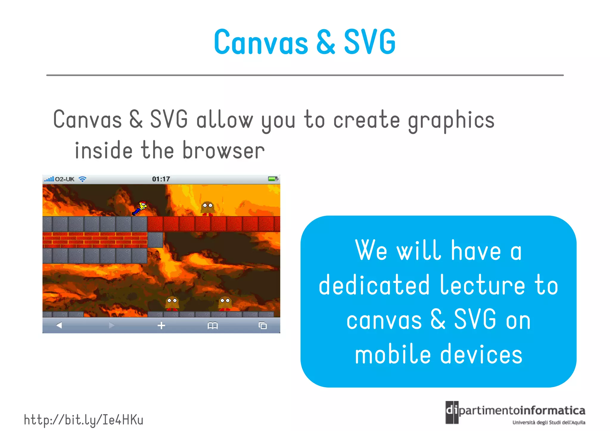 Canvas & SVG

    Canvas & SVG allow you to create graphics
      inside the browser


                                We will have a
                             dedicated lecture to
                               canvas & SVG on
                                mobile devices

http://bit.ly/Ie4HKu
 