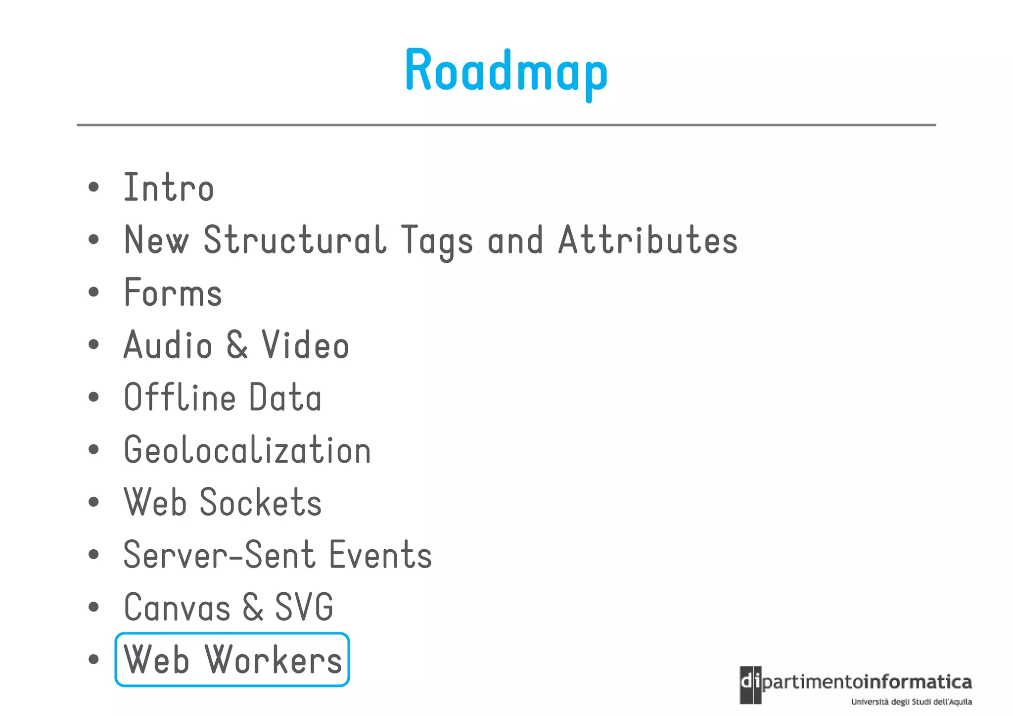 Roadmap
•   Intro
•   New Structural Tags and Attributes
•   Forms
•   Audio & Video
•   Offline Data
•   Geolocalization
•   Web Sockets
•   Server-Sent Events
•   Canvas & SVG
•   Web Workers
 