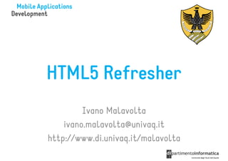 HTML5 Refresher
         Ivano Malavolta
    ivano.malavolta@univaq.it
http://www.di.univaq.it/malavolta
 