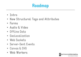 Roadmap
•   Intro
•   New Structural Tags and Attributes
•   Forms
•   Audio & Video
•   Offline Data
•   Geolocalization
•   Web Sockets
•   Server-Sent Events
•   Canvas & SVG
•   Web Workers
 