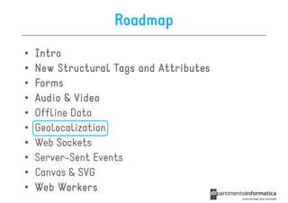 Roadmap
•   Intro
•   New Structural Tags and Attributes
•   Forms
•   Audio & Video
•   Offline Data
•   Geolocalization
•   Web Sockets
•   Server-Sent Events
•   Canvas & SVG
•   Web Workers
 