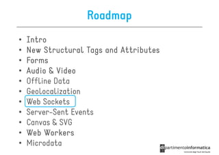 Roadmap
•   Intro
•   New Structural Tags and Attributes
•   Forms
•   Audio & Video
•   Offline Data
•   Geolocalization
•   Web Sockets
•   Server-Sent Events
•   Canvas & SVG
•   Web Workers
•   Microdata
 