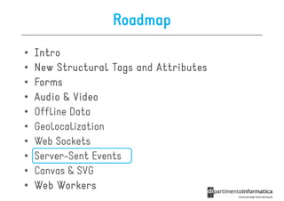 Roadmap
•   Intro
•   New Structural Tags and Attributes
•   Forms
•   Audio & Video
•   Offline Data
•   Geolocalization
•   Web Sockets
•   Server-Sent Events
•   Canvas & SVG
•   Web Workers
 