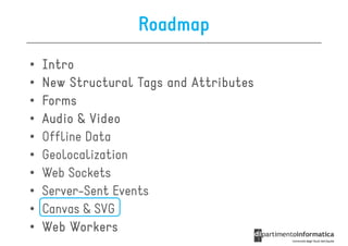 Roadmap
•   Intro
•   New Structural Tags and Attributes
•   Forms
•   Audio & Video
•   Offline Data
•   Geolocalization
•   Web Sockets
•   Server-Sent Events
•   Canvas & SVG
•   Web Workers
 