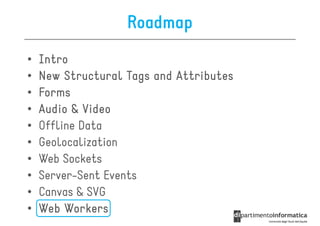 Roadmap
•   Intro
•   New Structural Tags and Attributes
•   Forms
•   Audio & Video
•   Offline Data
•   Geolocalization
•   Web Sockets
•   Server-Sent Events
•   Canvas & SVG
•   Web Workers
 