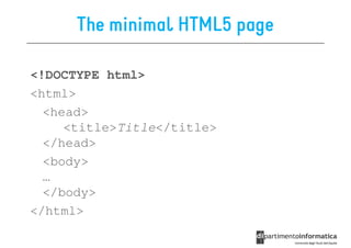 The minimal HTML5 page

<!DOCTYPE html>
<html>
  <head>
     <title>Title</title>
  </head>
  <body>
  …
  </body>
</html>
 