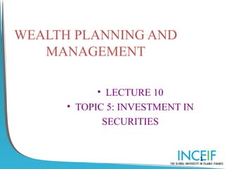 WEALTH PLANNING AND
   MANAGEMENT

            • LECTURE 10
      • TOPIC 5: INVESTMENT IN
             SECURITIES


                                 1
 