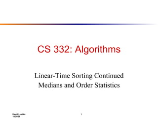 CS 332: Algorithms Linear-Time Sorting Continued Medians and Order Statistics 