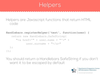 Handlebars.registerHelper(‘test‘, function(user) {
return new Handlebars.SafeString(
"<a href='" + user.name + "'>" +
user.surname + "</a>"
);
});
 