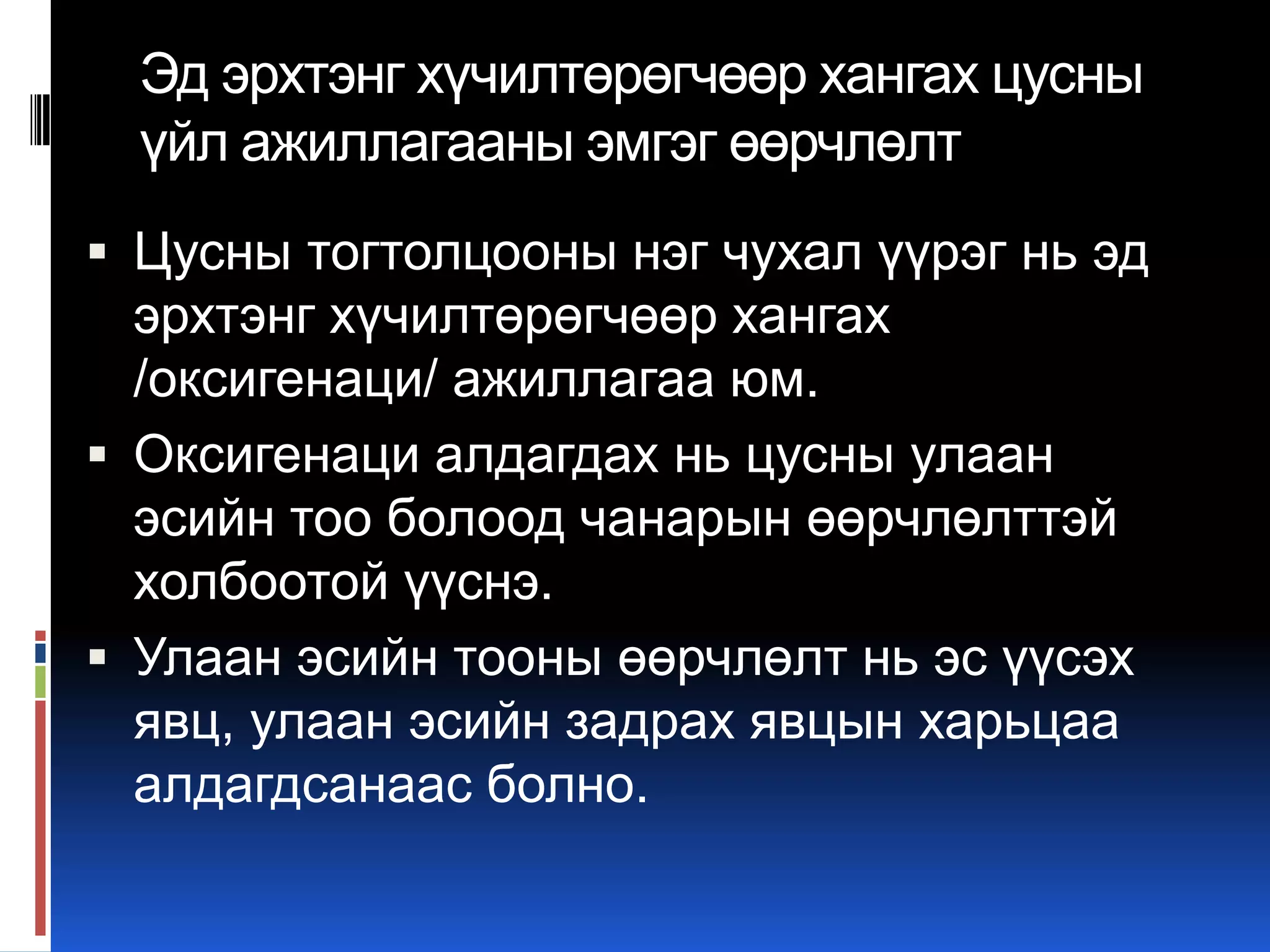 Эд эрхтэнг хүчилтөрөгчөөр хангах цусны
үйл ажиллагааны эмгэг өөрчлөлт
 Цусны тогтолцооны нэг чухал үүрэг нь эд

эрхтэнг хүчилтөрөгчөөр хангах
/оксигенаци/ ажиллагаа юм.
 Оксигенаци алдагдах нь цусны улаан
эсийн тоо болоод чанарын өөрчлөлттэй
холбоотой үүснэ.
 Улаан эсийн тооны өөрчлөлт нь эс үүсэх
явц, улаан эсийн задрах явцын харьцаа
алдагдсанаас болно.

 