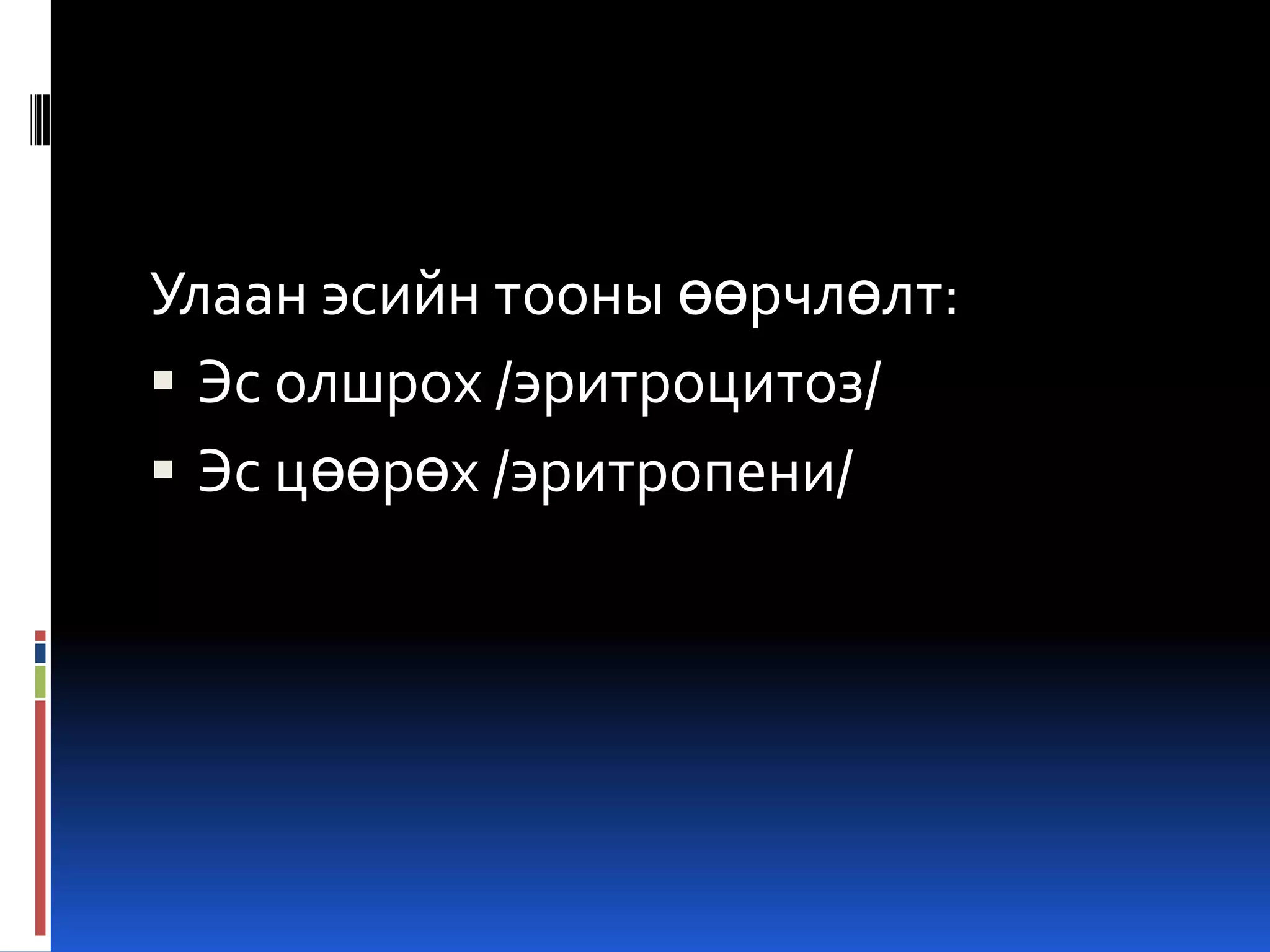 Улаан эсийн тооны өөрчлөлт:
 Эс олшрох /эритроцитоз/
 Эс цөөрөх /эритропени/

 