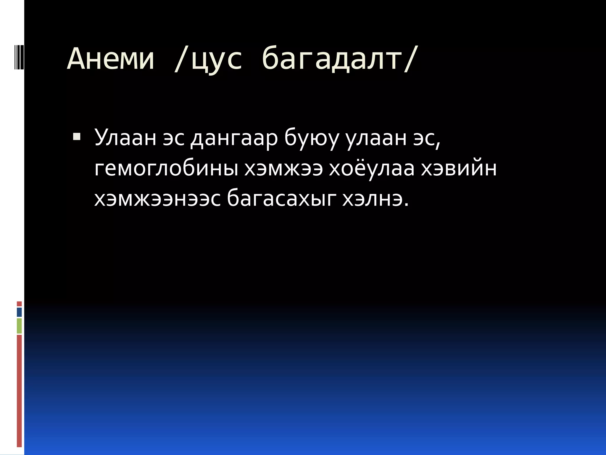 Анеми /цус багадалт/
 Улаан эс дангаар буюу улаан эс,

гемоглобины хэмжээ хоёулаа хэвийн
хэмжээнээс багасахыг хэлнэ.

 