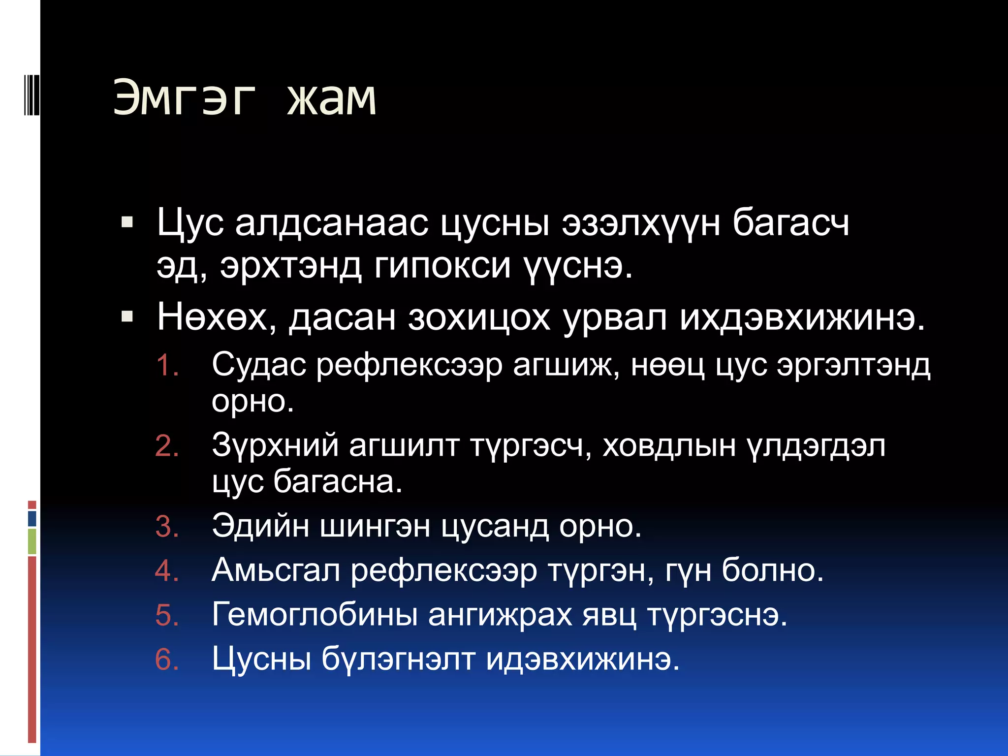 Эмгэг жам
 Цус алдсанаас цусны эзэлхүүн багасч
эд, эрхтэнд гипокси үүснэ.
 Нөхөх, дасан зохицох урвал ихдэвхижинэ.
1.
2.
3.
4.
5.
6.

Судас рефлексээр агшиж, нөөц цус эргэлтэнд
орно.
Зүрхний агшилт түргэсч, ховдлын үлдэгдэл
цус багасна.
Эдийн шингэн цусанд орно.
Амьсгал рефлексээр түргэн, гүн болно.
Гемоглобины ангижрах явц түргэснэ.
Цусны бүлэгнэлт идэвхижинэ.

 