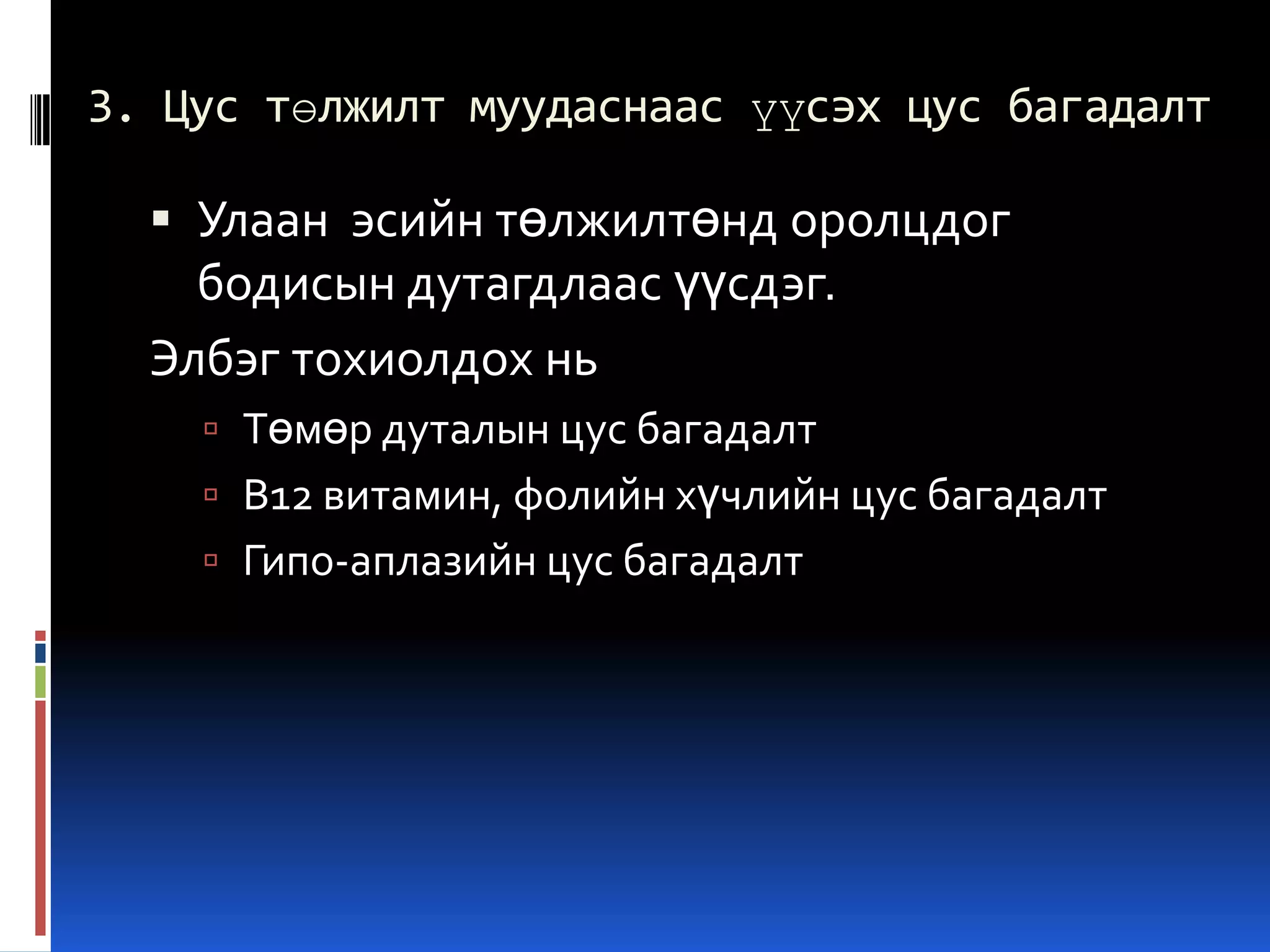 3. Цус төлжилт муудаснаас үүсэх цус багадалт

 Улаан эсийн төлжилтөнд оролцдог

бодисын дутагдлаас үүсдэг.
Элбэг тохиолдох нь
 Төмөр дуталын цус багадалт
 В12 витамин, фолийн хүчлийн цус багадалт

 Гипо-аплазийн цус багадалт

 