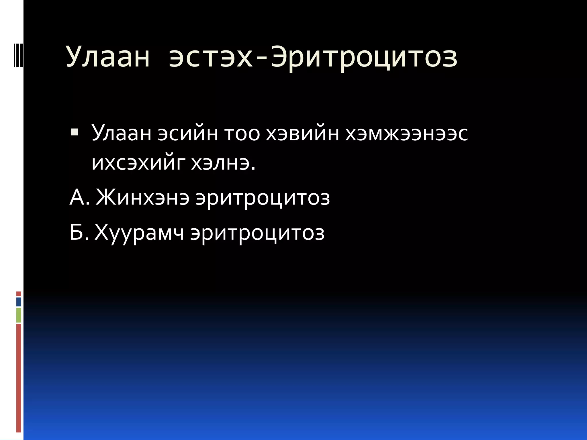 Улаан эстэх-Эритроцитоз
 Улаан эсийн тоо хэвийн хэмжээнээс

ихсэхийг хэлнэ.
А. Жинхэнэ эритроцитоз
Б. Хуурамч эритроцитоз

 