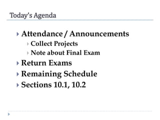 Today’s Agenda
 Attendance

/ Announcements

 Collect

Projects
 Note about Final Exam
 Return

Exams
 Remaining Schedule
 Sections 10.1, 10.2

 