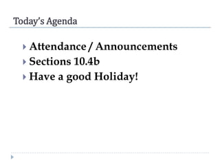 Today’s Agenda
 Attendance

/ Announcements
 Sections 10.4b
 Have a good Holiday!

 