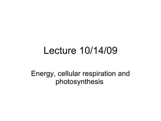 Lecture 10/14/09 Energy, cellular respiration and photosynthesis  