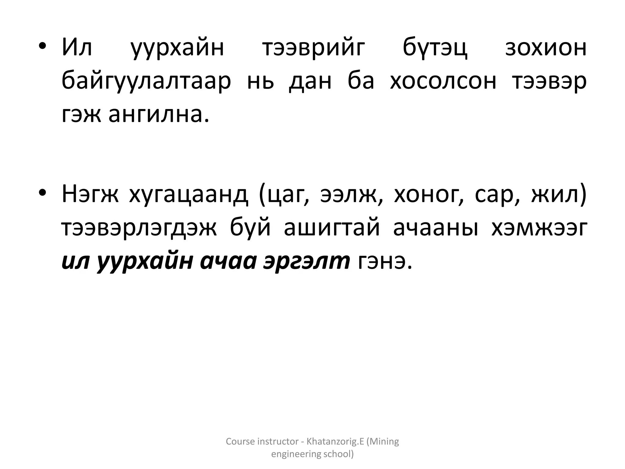 • Ил уурхайн тээврийг бүтэц зохион
байгуулалтаар нь дан ба хосолсон тээвэр
гэж ангилна.
• Нэгж хугацаанд (цаг, ээлж, хоног, сар, жил)
тээвэрлэгдэж буй ашигтай ачааны хэмжээг
ил уурхайн ачаа эргэлт гэнэ.
Course instructor - Khatanzorig.E (Mining
engineering school)
 