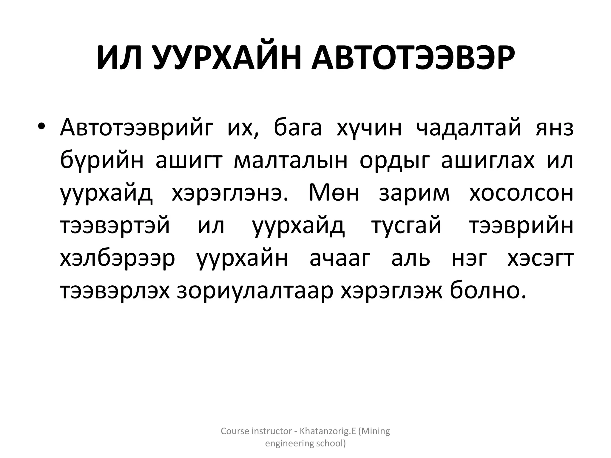 ИЛ УУРХАЙН АВТОТЭЭВЭР
• Автотээврийг их, бага хүчин чадалтай янз
бүрийн ашигт малталын ордыг ашиглах ил
уурхайд хэрэглэнэ. Мөн зарим хосолсон
тээвэртэй ил уурхайд тусгай тээврийн
хэлбэрээр уурхайн ачааг аль нэг хэсэгт
тээвэрлэх зориулалтаар хэрэглэж болно.
Course instructor - Khatanzorig.E (Mining
engineering school)
 