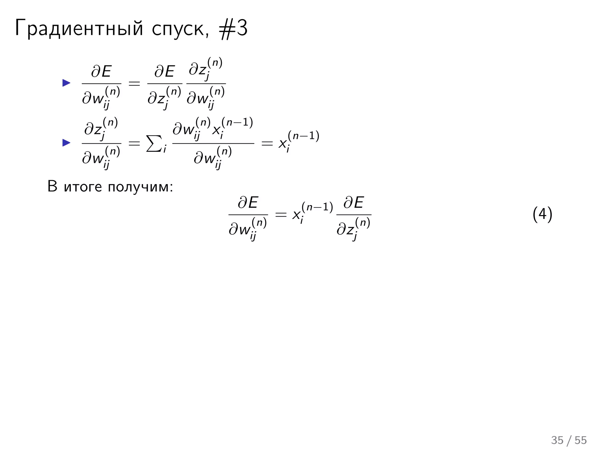 Градиентный спуск, #3
∂E
∂w
(n)
ij
=
∂E
∂z
(n)
j
∂z
(n)
j
∂w
(n)
ij
∂z
(n)
j
∂w
(n)
ij
= i
∂w
(n)
ij x
(n−1)
i
∂w
(n)
ij
= x
(n−1)
i
В итоге получим:
∂E
∂w
(n)
ij
= x
(n−1)
i
∂E
∂z
(n)
j
(4)
35 / 55
 