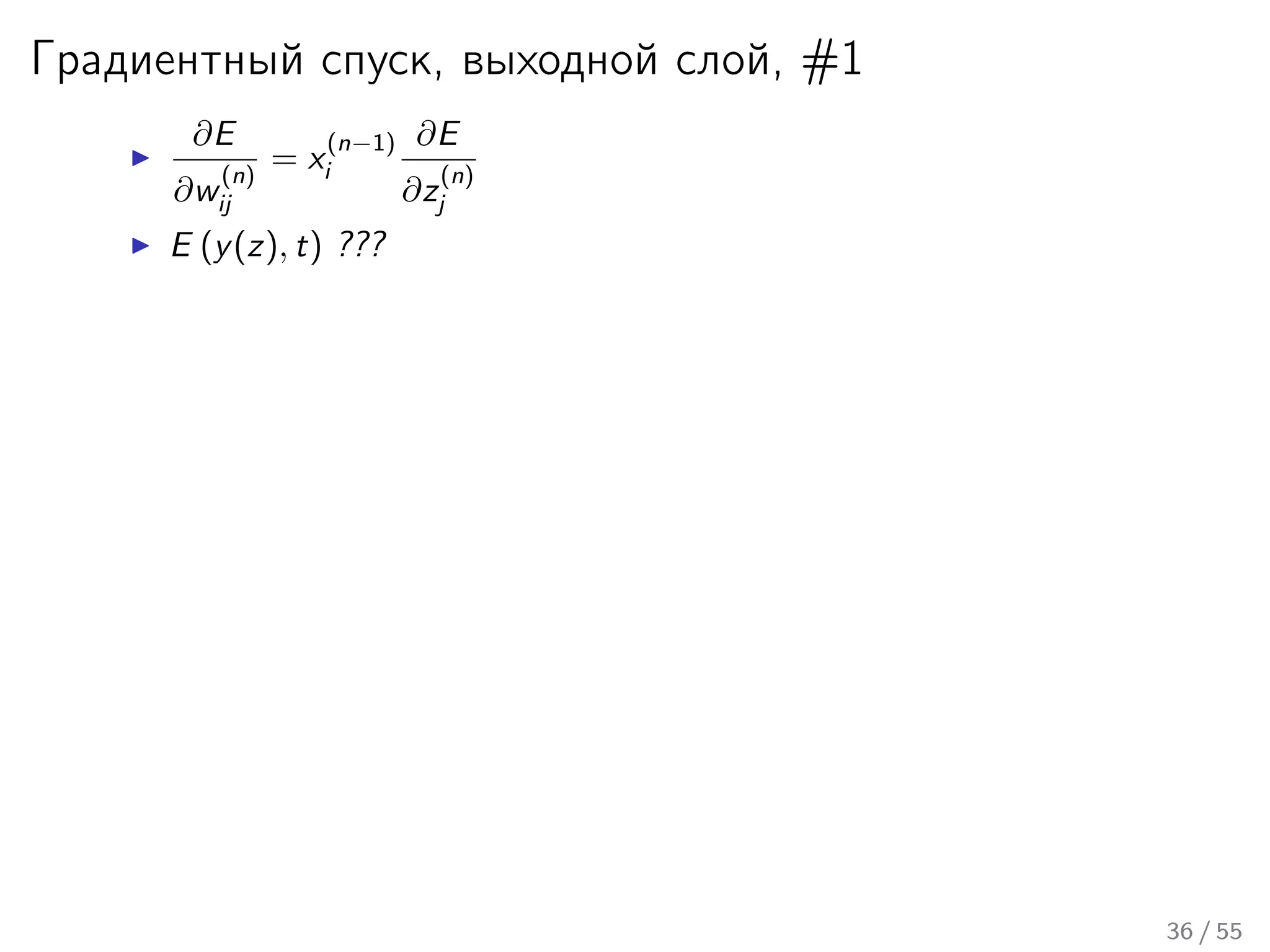 Градиентный спуск, выходной слой, #1
∂E
∂w
(n)
ij
= x
(n−1)
i
∂E
∂z
(n)
j
E (y(z), t) ???
36 / 55
 