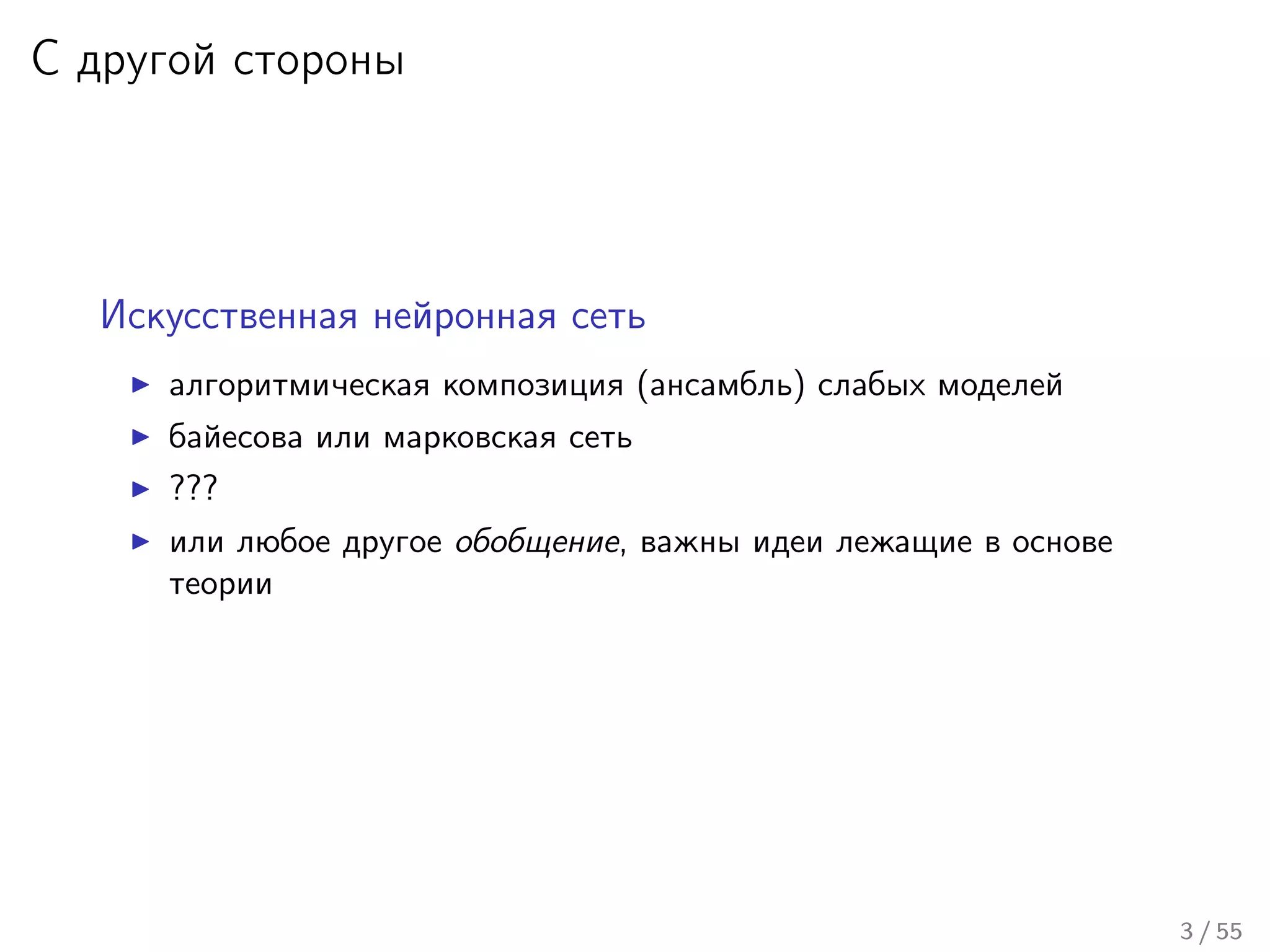 С другой стороны
Искусственная нейронная сеть
алгоритмическая композиция (ансамбль) слабых моделей
байесова или марковская сеть
???
или любое другое обобщение, важны идеи лежащие в основе
теории
3 / 55
 