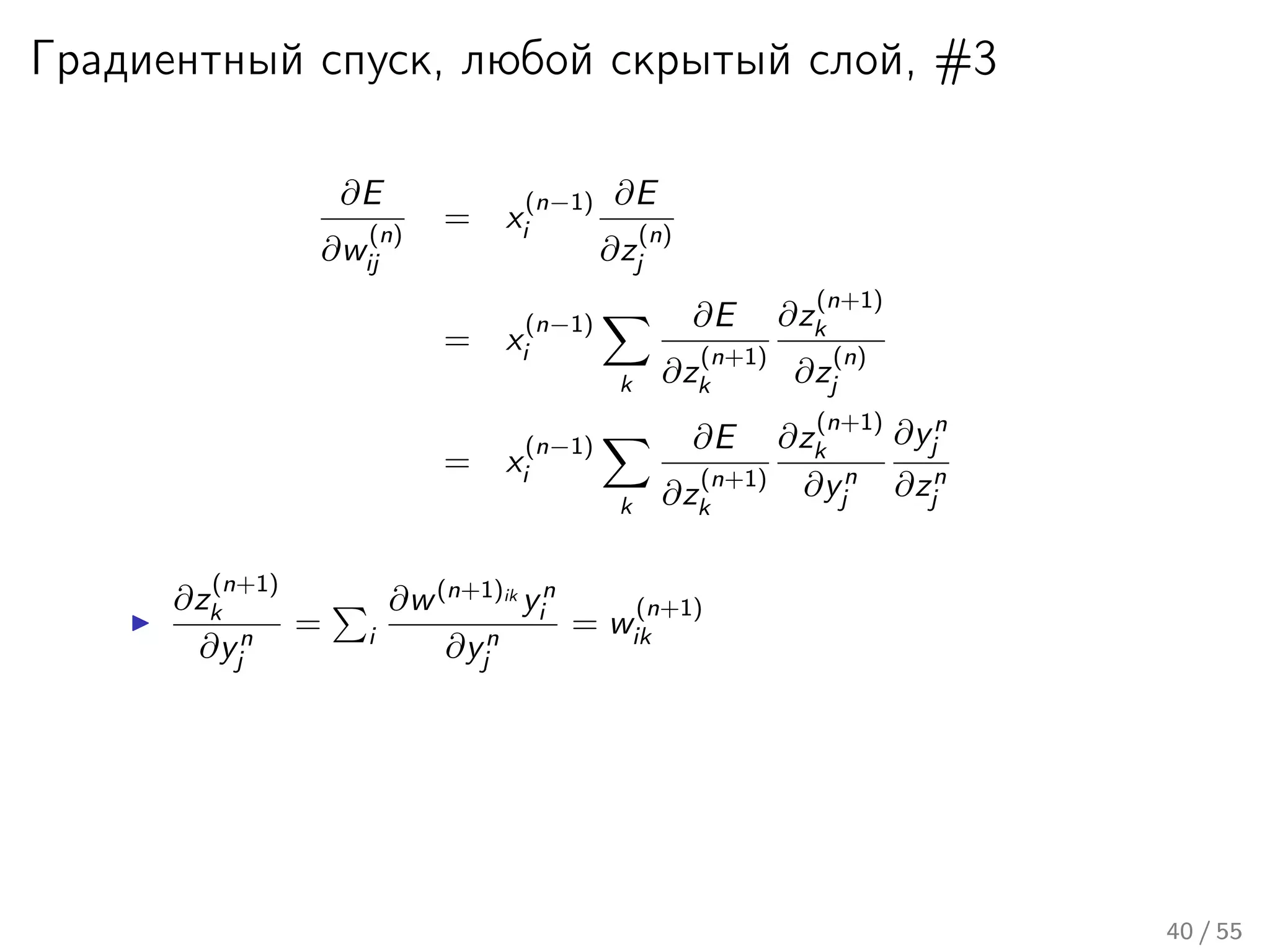 Градиентный спуск, любой скрытый слой, #3
∂E
∂w
(n)
ij
= x
(n−1)
i
∂E
∂z
(n)
j
= x
(n−1)
i
k
∂E
∂z
(n+1)
k
∂z
(n+1)
k
∂z
(n)
j
= x
(n−1)
i
k
∂E
∂z
(n+1)
k
∂z
(n+1)
k
∂yn
j
∂yn
j
∂zn
j
∂z
(n+1)
k
∂yn
j
= i
∂w(n+1)ik
yn
i
∂yn
j
= w
(n+1)
ik
40 / 55
 